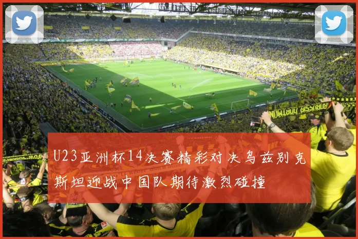 U23亚洲杯14决赛精彩对决乌兹别克斯坦迎战中国队期待激烈碰撞