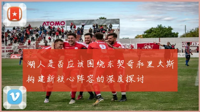 湖人是否应该围绕东契奇和里夫斯构建新核心阵容的深度探讨