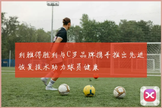 利雅得胜利与C罗品牌携手推出先进恢复技术助力球员健康